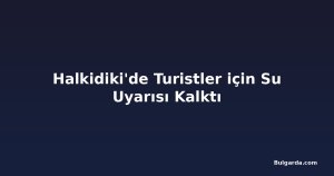 Halkidiki'de Turistler için Su Uyarısı Kalktı
