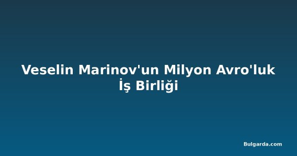 Veselin Marinov'un Milyon Avro'luk İş Birliği