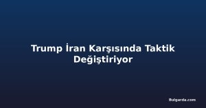 Trump İran Karşısında Taktik Değiştiriyor