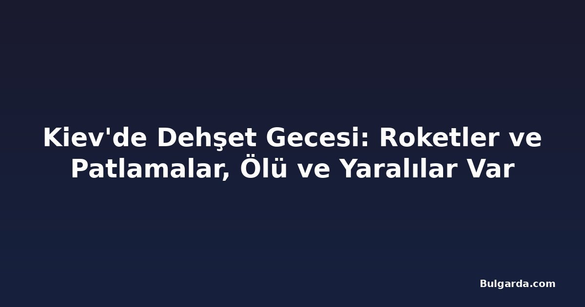 Kiev'de Dehşet Gecesi: Roketler ve Patlamalar, Ölü ve Yaralılar Var