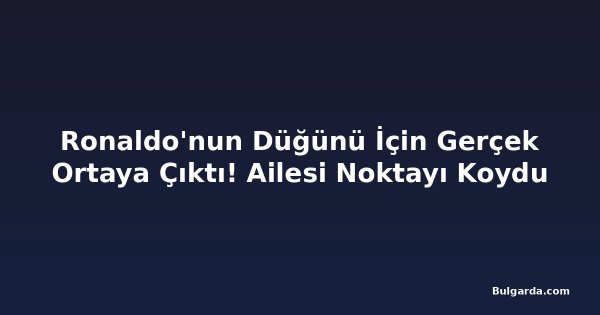Ronaldo'nun Düğünü İçin Gerçek Ortaya Çıktı! Ailesi Noktayı Koydu