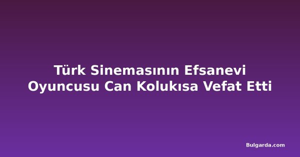 Türk Sinemasının Efsanevi Oyuncusu Can Kolukısa Vefat Etti
