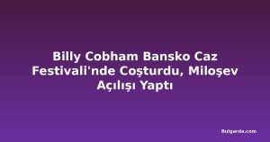 Billy Cobham Bansko Caz Festivali'nde Coşturdu, Miloşev Açılışı Yaptı