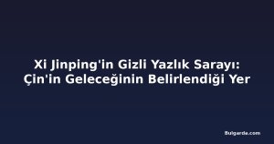 Xi Jinping'in Gizli Yazlık Sarayı: Çin'in Geleceğinin Belirlendiği Yer