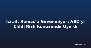 İsrail, Hamas'a Güvenmiyor: ABD'yi Ciddi Risk Konusunda Uyardı