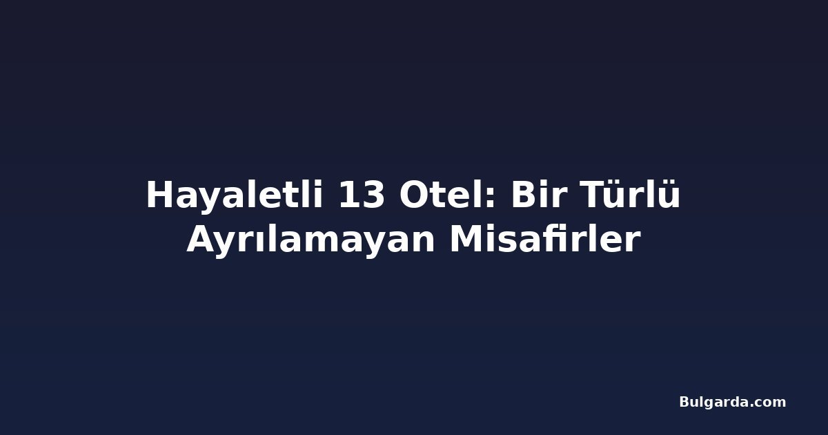 Hayaletli 13 Otel: Bir Türlü Ayrılamayan Misafirler