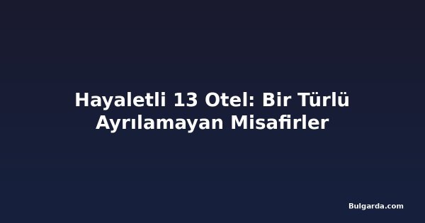 Hayaletli 13 Otel: Bir Türlü Ayrılamayan Misafirler