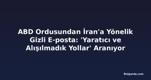 ABD Ordusundan İran'a Yönelik Gizli E-posta: 'Yaratıcı ve Alışılmadık Yollar' Aranıyor