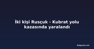 İki kişi Rusçuk - Kubrat yolu kazasında yaralandı