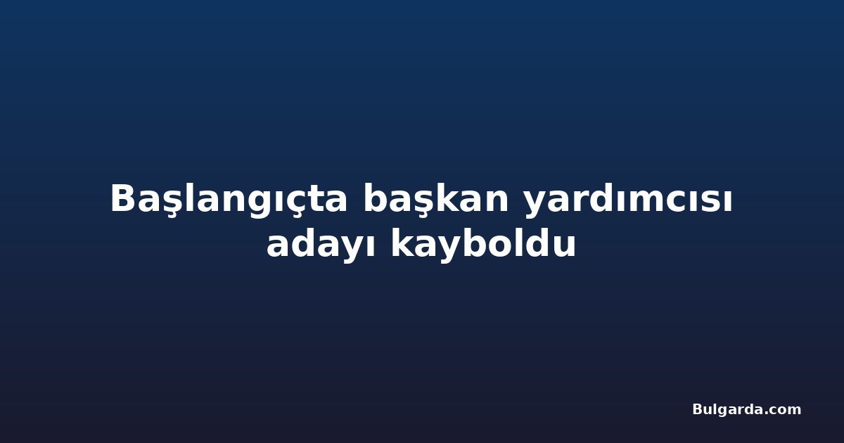 Başlangıçta başkan yardımcısı adayı kayboldu