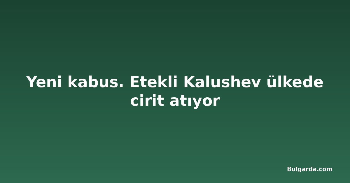 Yeni kabus. Etekli Kalushev ülkede cirit atıyor