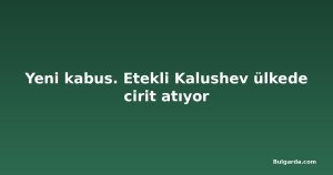 Yeni kabus. Etekli Kalushev ülkede cirit atıyor