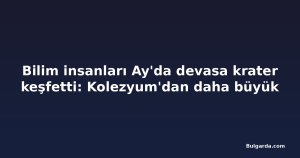 Bilim insanları Ay'da devasa krater keşfetti: Kolezyum'dan daha büyük