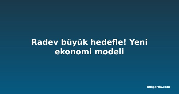 Radev büyük hedefle! Yeni ekonomi modeli
