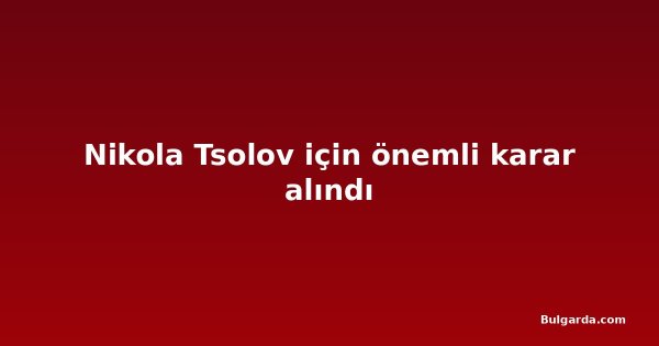 Nikola Tsolov için önemli karar alındı