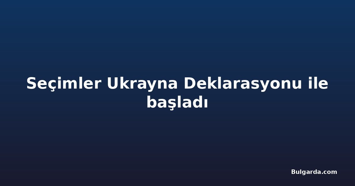 Seçimler Ukrayna Deklarasyonu ile başladı