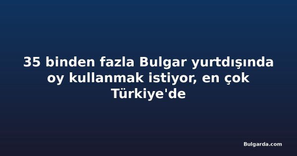 35 binden fazla Bulgar yurtdışında oy kullanmak istiyor, en çok Türkiye'de