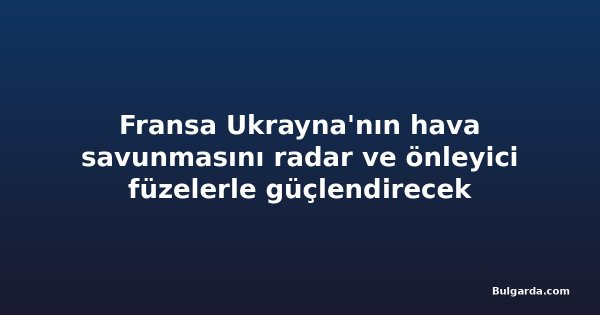 Fransa Ukrayna'nın hava savunmasını radar ve önleyici füzelerle güçlendirecek