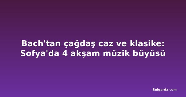Bach'tan çağdaş caz ve klasike: Sofya'da 4 akşam müzik büyüsü