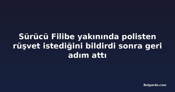 Sürücü Filibe yakınında polisten rüşvet istediğini bildirdi sonra geri adım attı