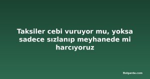 Taksiler cebi vuruyor mu, yoksa sadece sızlanıp meyhanede mi harcıyoruz