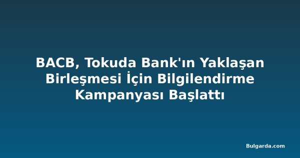 BACB, Tokuda Bank'ın Yaklaşan Birleşmesi İçin Bilgilendirme Kampanyası Başlattı