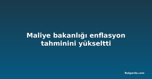 Maliye bakanlığı enflasyon tahminini yükseltti