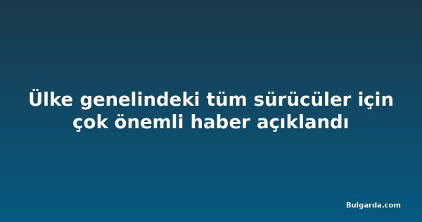 Ülke genelindeki tüm sürücüler için çok önemli haber açıklandı