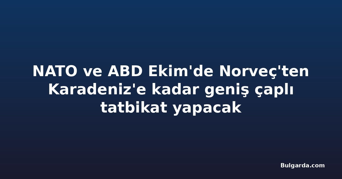 NATO ve ABD Ekim'de Norveç'ten Karadeniz'e kadar geniş çaplı tatbikat yapacak