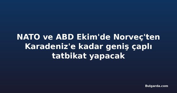 NATO ve ABD Ekim'de Norveç'ten Karadeniz'e kadar geniş çaplı tatbikat yapacak