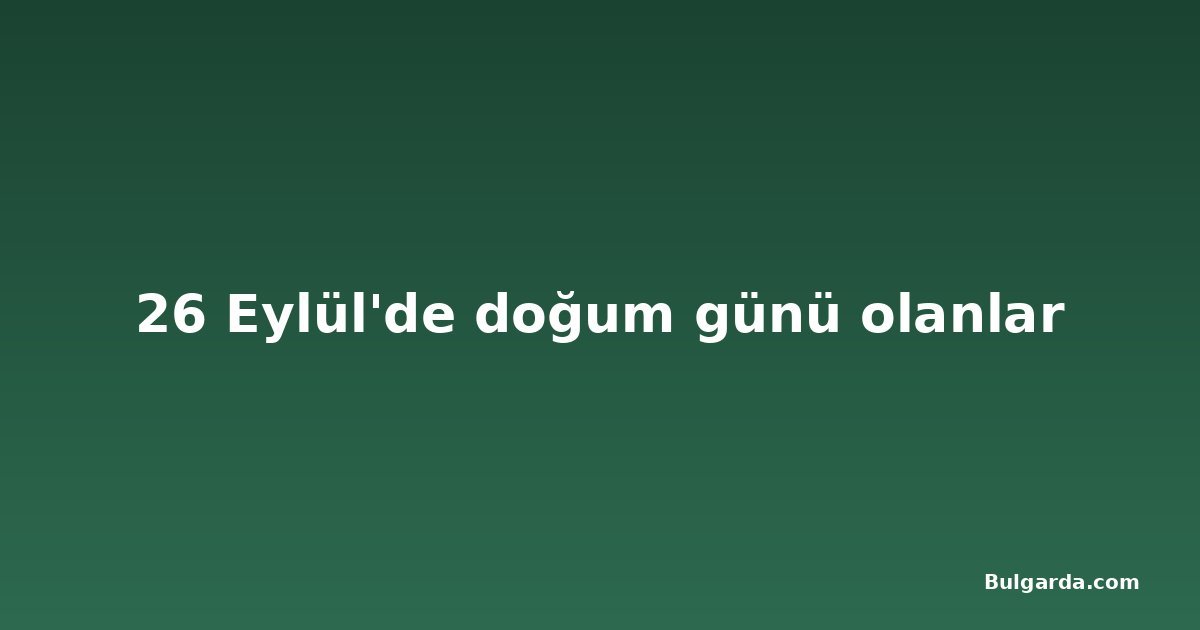 26 Eylül'de doğum günü olanlar