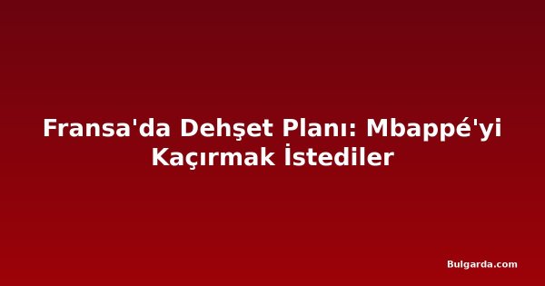 Fransa'da Dehşet Planı: Mbappé'yi Kaçırmak İstediler