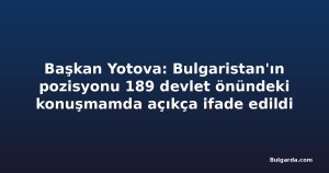 Başkan Yotova: Bulgaristan'ın pozisyonu 189 devlet önündeki konuşmamda açıkça ifade edildi