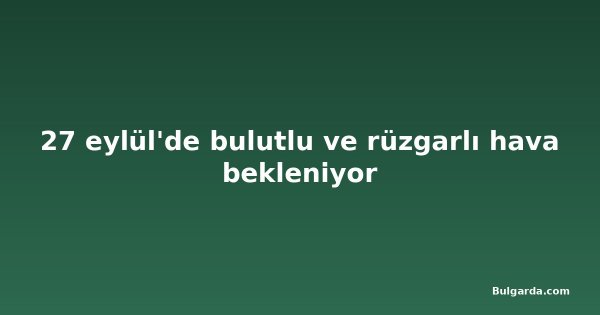 27 eylül'de bulutlu ve rüzgarlı hava bekleniyor