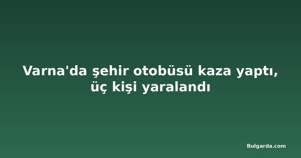 Varna'da şehir otobüsü kaza yaptı, üç kişi yaralandı