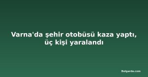 Varna'da şehir otobüsü kaza yaptı, üç kişi yaralandı