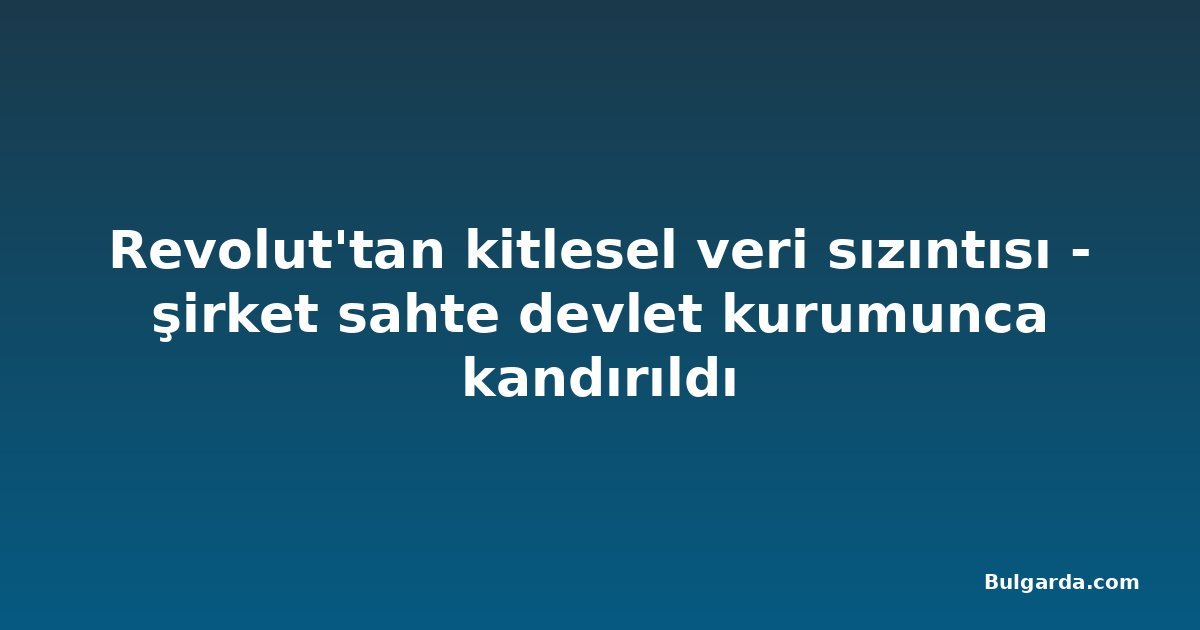 Revolut'tan kitlesel veri sızıntısı - şirket sahte devlet kurumunca kandırıldı