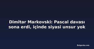 Dimitar Markovski: Pascal davası sona erdi, içinde siyasi unsur yok