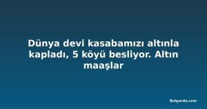Dünya devi kasabamızı altınla kapladı, 5 köyü besliyor. Altın maaşlar