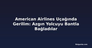 American Airlines Uçağında Gerilim: Azgın Yolcuyu Bantla Bağladılar
