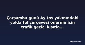 Çarşamba günü Ay tos yakınındaki yolda tol çerçevesi onarımı için trafik geçici kısıtlanacak
