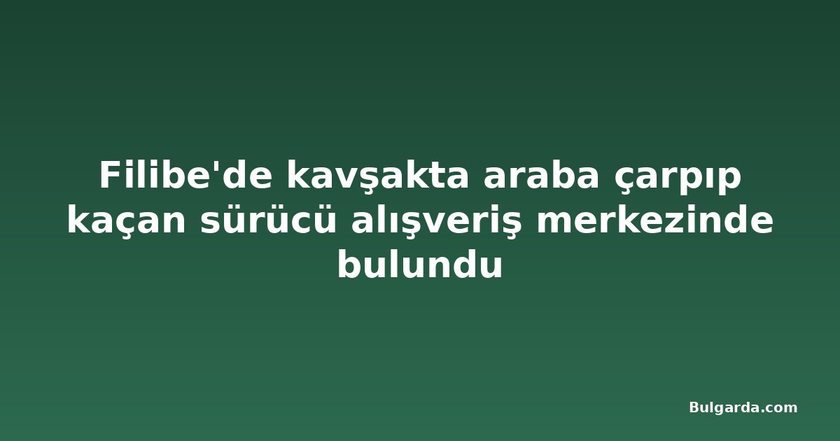 Filibe'de kavşakta araba çarpıp kaçan sürücü alışveriş merkezinde bulundu
