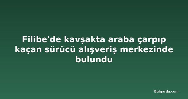 Filibe'de kavşakta araba çarpıp kaçan sürücü alışveriş merkezinde bulundu