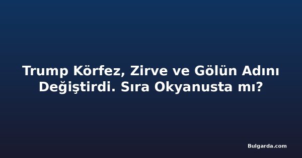 Trump Körfez, Zirve ve Gölün Adını Değiştirdi. Sıra Okyanusta mı?