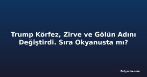 Trump Körfez, Zirve ve Gölün Adını Değiştirdi. Sıra Okyanusta mı?