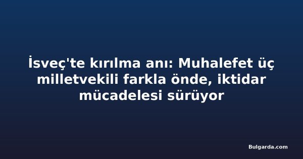 İsveç'te kırılma anı: Muhalefet üç milletvekili farkla önde, iktidar mücadelesi sürüyor