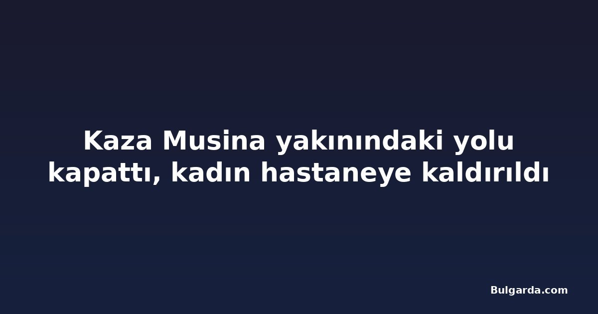 Kaza Musina yakınındaki yolu kapattı, kadın hastaneye kaldırıldı