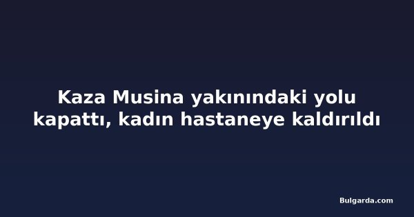 Kaza Musina yakınındaki yolu kapattı, kadın hastaneye kaldırıldı
