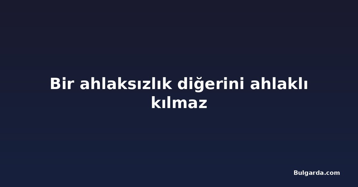 Bir ahlaksızlık diğerini ahlaklı kılmaz