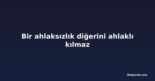 Bir ahlaksızlık diğerini ahlaklı kılmaz